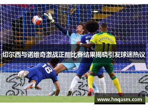 切尔西与诺维奇激战正酣比赛结果揭晓引发球迷热议